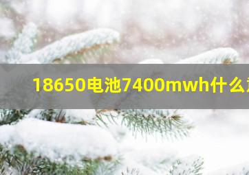 18650电池7400mwh什么意思