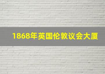 1868年英国伦敦议会大厦