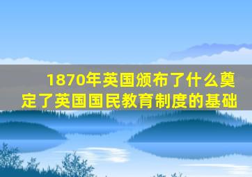 1870年英国颁布了什么奠定了英国国民教育制度的基础