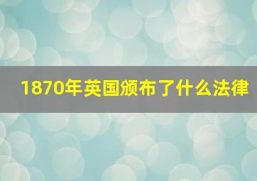 1870年英国颁布了什么法律