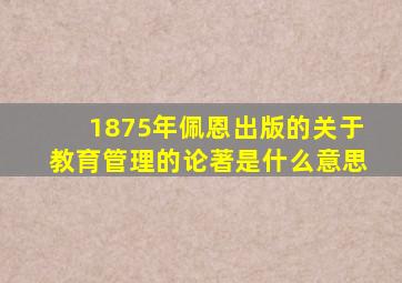 1875年佩恩出版的关于教育管理的论著是什么意思