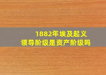 1882年埃及起义领导阶级是资产阶级吗