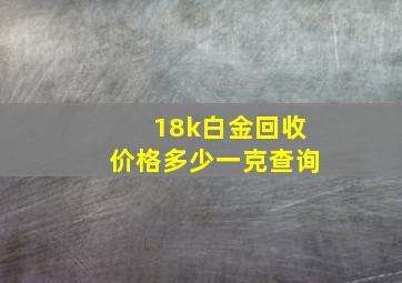 18k白金回收价格多少一克查询