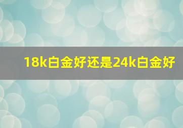 18k白金好还是24k白金好