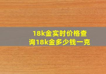 18k金实时价格查询18k金多少钱一克