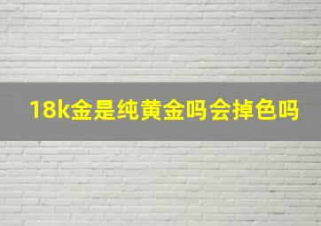 18k金是纯黄金吗会掉色吗