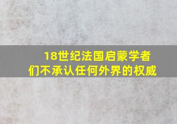 18世纪法国启蒙学者们不承认任何外界的权威