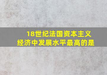 18世纪法国资本主义经济中发展水平最高的是