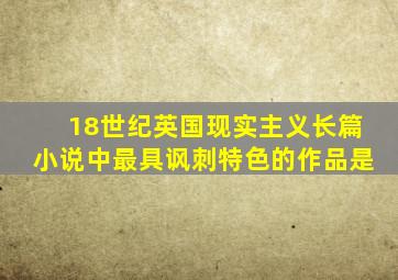 18世纪英国现实主义长篇小说中最具讽刺特色的作品是