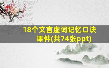 18个文言虚词记忆口诀课件(共74张ppt)