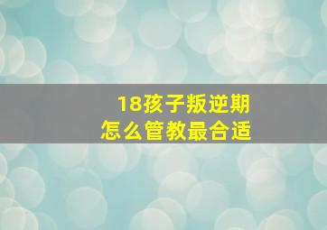 18孩子叛逆期怎么管教最合适