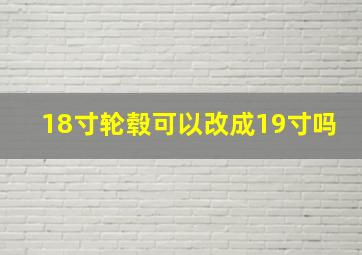 18寸轮毂可以改成19寸吗