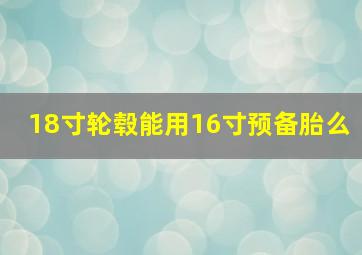 18寸轮毂能用16寸预备胎么