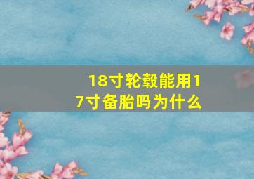 18寸轮毂能用17寸备胎吗为什么