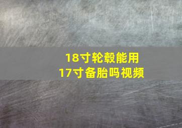 18寸轮毂能用17寸备胎吗视频