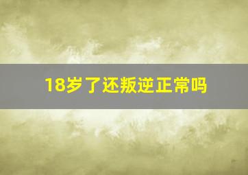 18岁了还叛逆正常吗