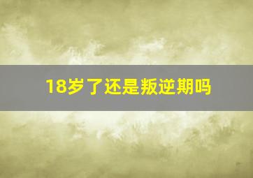 18岁了还是叛逆期吗