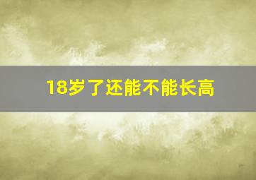 18岁了还能不能长高