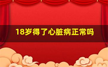 18岁得了心脏病正常吗