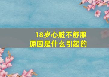 18岁心脏不舒服原因是什么引起的