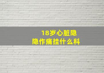 18岁心脏隐隐作痛挂什么科