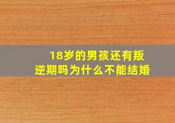 18岁的男孩还有叛逆期吗为什么不能结婚