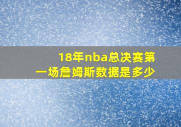 18年nba总决赛第一场詹姆斯数据是多少