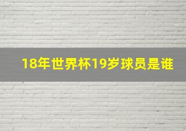 18年世界杯19岁球员是谁