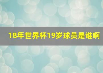 18年世界杯19岁球员是谁啊