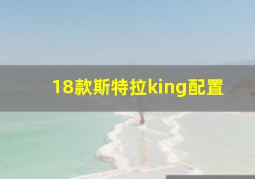 18款斯特拉king配置