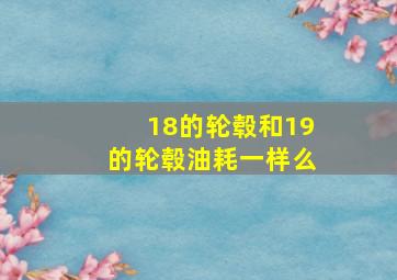 18的轮毂和19的轮毂油耗一样么