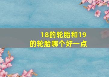 18的轮胎和19的轮胎哪个好一点