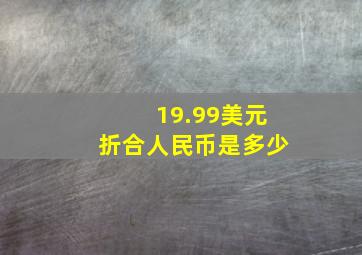 19.99美元折合人民币是多少