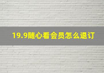 19.9随心看会员怎么退订