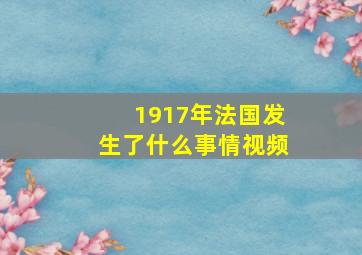 1917年法国发生了什么事情视频