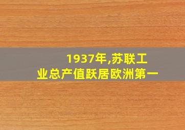 1937年,苏联工业总产值跃居欧洲第一