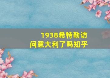 1938希特勒访问意大利了吗知乎