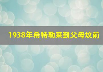 1938年希特勒来到父母坟前