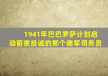 1941年巴巴罗萨计划启动前夜投诚的那个德军司务员