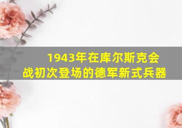 1943年在库尔斯克会战初次登场的德军新式兵器