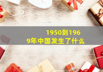 1950到1969年中国发生了什么