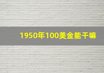 1950年100美金能干嘛