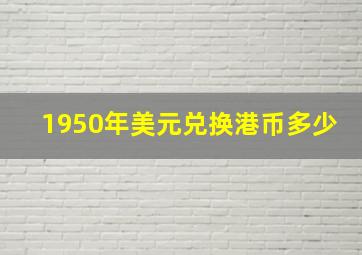 1950年美元兑换港币多少