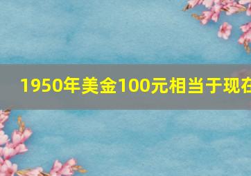 1950年美金100元相当于现在