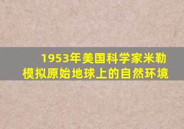 1953年美国科学家米勒模拟原始地球上的自然环境