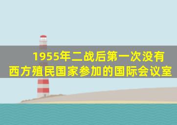 1955年二战后第一次没有西方殖民国家参加的国际会议室