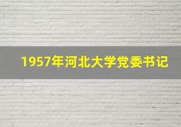 1957年河北大学党委书记