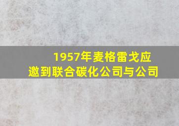 1957年麦格雷戈应邀到联合碳化公司与公司