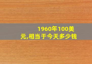 1960年100美元,相当于今天多少钱