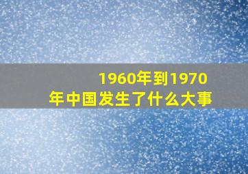 1960年到1970年中国发生了什么大事